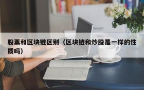 股票和区块链区别(区块链和炒股是一样的性质吗)