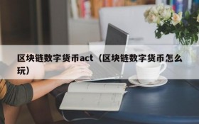 区块链数字货币act(区块链数字货币怎么玩)