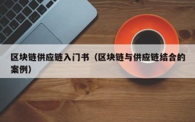 区块链供应链入门书(区块链与供应链结合的案例)