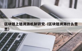 区块链上链溯源机制研究(区块链溯源什么意思)