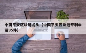 中国平安区块链龙头(中国平安区块链专利申请95件)