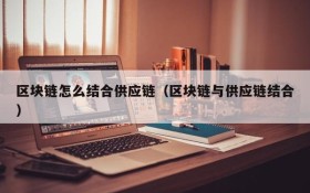 区块链怎么结合供应链(区块链与供应链结合)