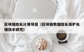 区块链隐私计算项目(区块链数据隐私保护关键技术研究)