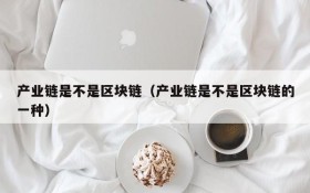 产业链是不是区块链(产业链是不是区块链的一种)