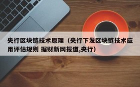 央行区块链技术原理(央行下发区块链技术应用评估规则 据财新网报道,央行)