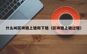 什么叫区块链上链和下链(区块链上链过程)