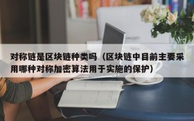 对称链是区块链种类吗(区块链中目前主要采用哪种对称加密算法用于实施的保护)