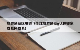 旅游通证区块链(全球旅游通证gtt在哪家交易所交易)