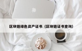 区块链绿色资产证书(区块链证书查询)