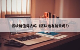 区块链值得去吗(区块链有前景吗?)