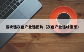 区块链灰色产业链图片(灰色产业链啥意思)