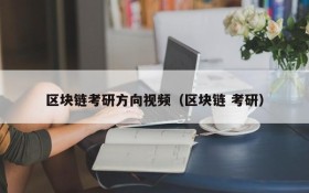 区块链考研方向视频(区块链 考研)