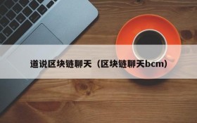 道说区块链聊天（区块链聊天bcm）