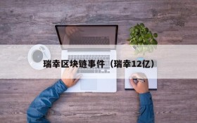 瑞幸区块链事件(瑞幸12亿)