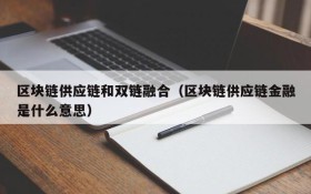 区块链供应链和双链融合(区块链供应链金融是什么意思)