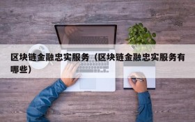 区块链金融忠实服务(区块链金融忠实服务有哪些)