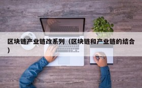 区块链产业链改系列(区块链和产业链的结合)