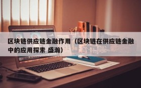 区块链供应链金融作用(区块链在供应链金融中的应用探索 盛瀚)