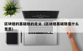 区块链的基础链的定义(区块链基础链是什么意思)