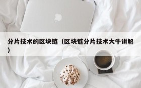 分片技术的区块链(区块链分片技术大牛讲解)