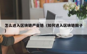 怎么进入区块链产业链(如何进入区块链圈子)