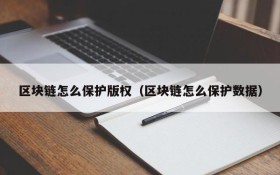 区块链怎么保护版权(区块链怎么保护数据)