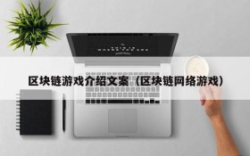 区块链游戏介绍文案（区块链网络游戏）