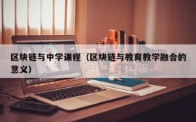 区块链与中学课程(区块链与教育教学融合的意义)
