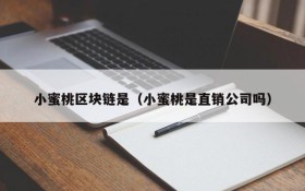 小蜜桃区块链是(小蜜桃是直销公司吗)