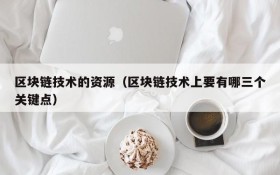 区块链技术的资源(区块链技术上要有哪三个关键点)