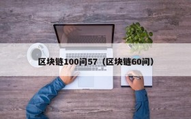 区块链100问57(区块链60问)