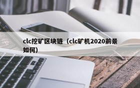 clc挖矿区块链(clc矿机2020前景如何)