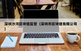 深圳沙河区块链监管(深圳市区块链有限公司)