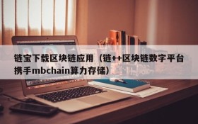 链宝下载区块链应用(链++区块链数字平台携手mbchain算力存储)