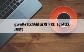 gwallet区块链游戏下载(golt区块链)