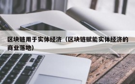 区块链用于实体经济(区块链赋能实体经济的商业落地)