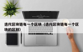 迭代区块链每一个区块(迭代区块链每一个区块的区别)