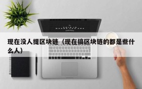 现在没人提区块链（现在搞区块链的都是些什么人）