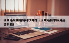 区块链应用趣链科技咋样(区块链技术应用趣链科技)