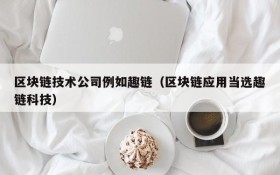 区块链技术公司例如趣链(区块链应用当选趣链科技)