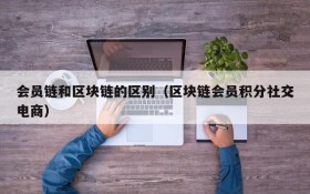 会员链和区块链的区别(区块链会员积分社交电商)