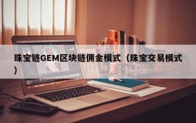 珠宝链GEM区块链佣金模式(珠宝交易模式)