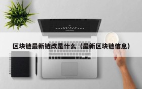 区块链最新链改是什么(最新区块链信息)