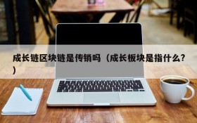 成长链区块链是传销吗(成长板块是指什么?)