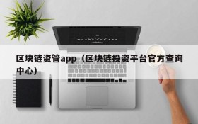 区块链资管app(区块链投资平台官方查询中心)