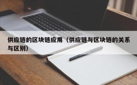 供应链的区块链应用(供应链与区块链的关系与区别)
