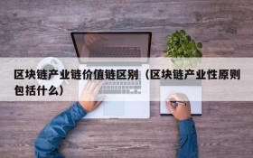 区块链产业链价值链区别(区块链产业性原则包括什么)