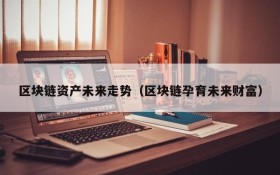 区块链资产未来走势(区块链孕育未来财富)