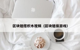 区块链搭积木视频(区块链接游戏)