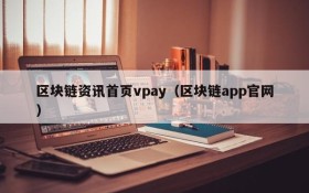 区块链资讯首页vpay(区块链app官网)
